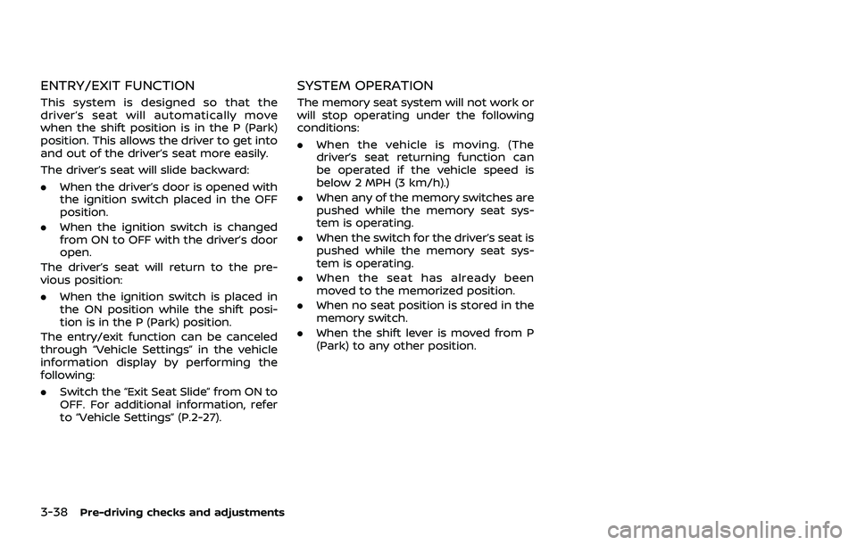 NISSAN ROGUE 2021  Owner´s Manual 3-38Pre-driving checks and adjustments
ENTRY/EXIT FUNCTION
This system is designed so that the
driver’s seat will automatically move
when the shift position is in the P (Park)
position. This allows 