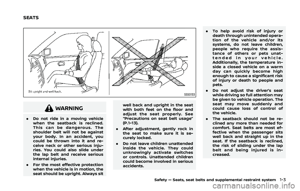 NISSAN ROGUE 2021  Owner´s Manual SSS0133
WARNING
.Do not ride in a moving vehicle
when the seatback is reclined.
This can be dangerous. The
shoulder belt will not be against
your body. In an accident, you
could be thrown into it and 