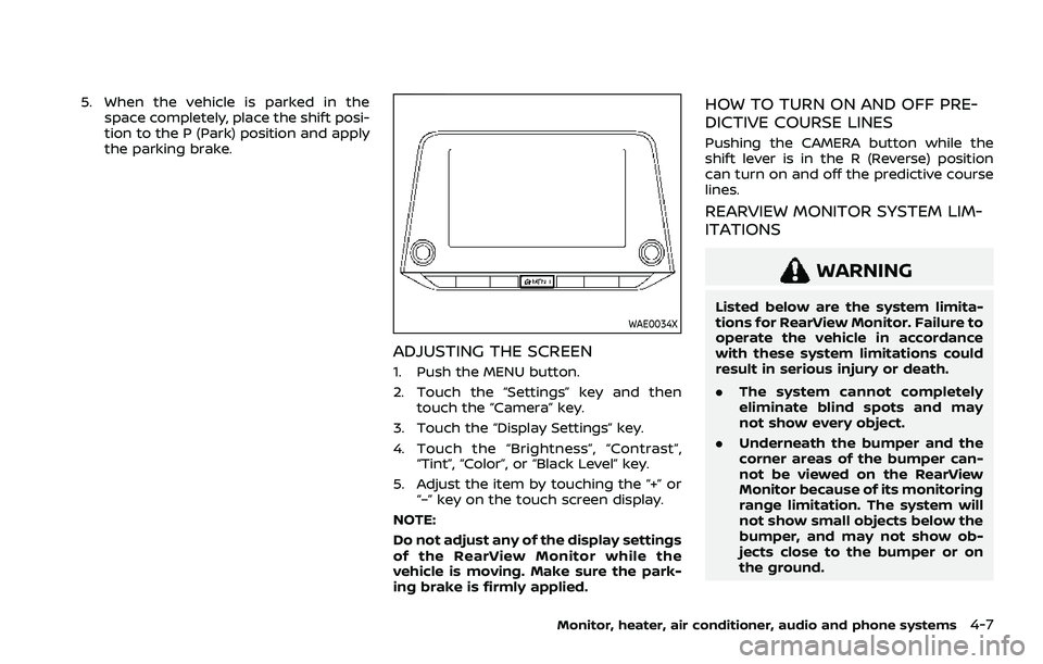 NISSAN ROGUE 2021  Owner´s Manual 5. When the vehicle is parked in thespace completely, place the shift posi-
tion to the P (Park) position and apply
the parking brake.
WAE0034X
ADJUSTING THE SCREEN
1. Push the MENU button.
2. Touch t