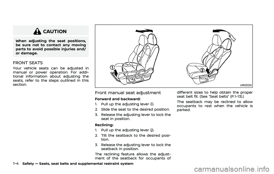 NISSAN ROGUE 2021  Owner´s Manual 1-4Safety — Seats, seat belts and supplemental restraint system
CAUTION
When adjusting the seat positions,
be sure not to contact any moving
parts to avoid possible injuries and/
or damage.
FRONT SE