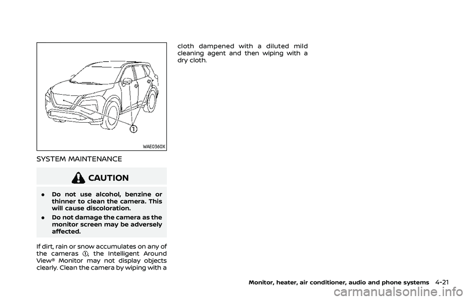 NISSAN ROGUE 2021  Owner´s Manual WAE0360X
SYSTEM MAINTENANCE
CAUTION
.Do not use alcohol, benzine or
thinner to clean the camera. This
will cause discoloration.
. Do not damage the camera as the
monitor screen may be adversely
affect