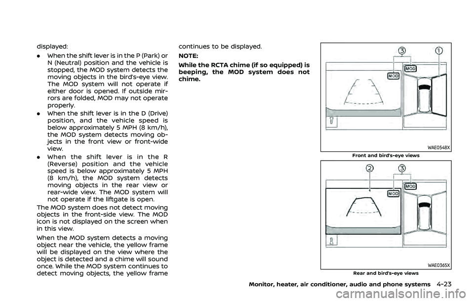 NISSAN ROGUE 2021  Owner´s Manual displayed:
.When the shift lever is in the P (Park) or
N (Neutral) position and the vehicle is
stopped, the MOD system detects the
moving objects in the bird’s-eye view.
The MOD system will not oper