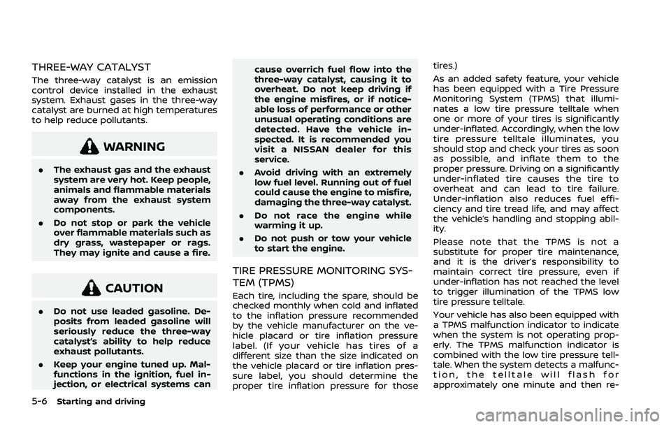 NISSAN ROGUE 2021  Owner´s Manual 5-6Starting and driving
THREE-WAY CATALYST
The three-way catalyst is an emission
control device installed in the exhaust
system. Exhaust gases in the three-way
catalyst are burned at high temperatures