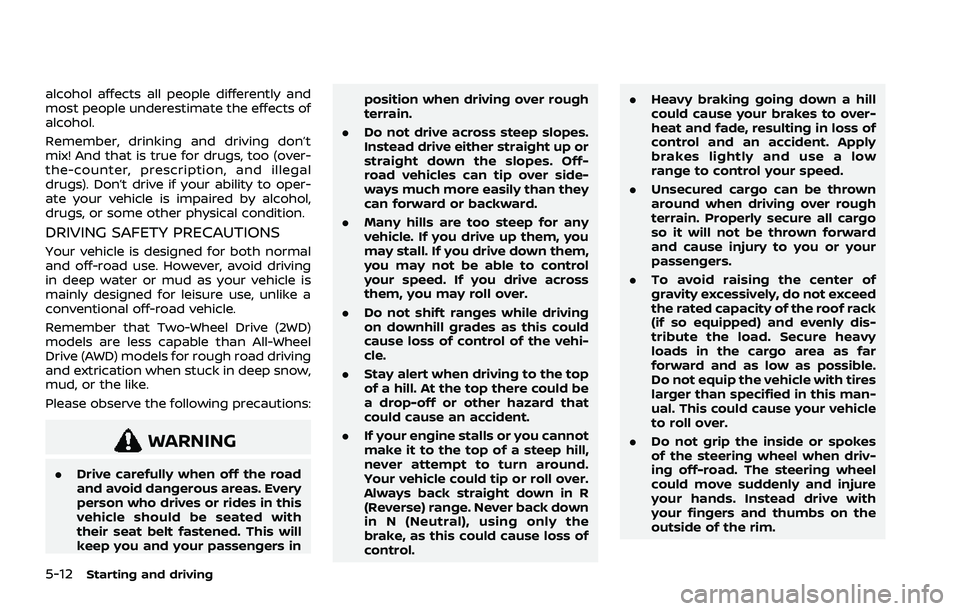 NISSAN ROGUE 2021  Owner´s Manual 5-12Starting and driving
alcohol affects all people differently and
most people underestimate the effects of
alcohol.
Remember, drinking and driving don’t
mix! And that is true for drugs, too (over-