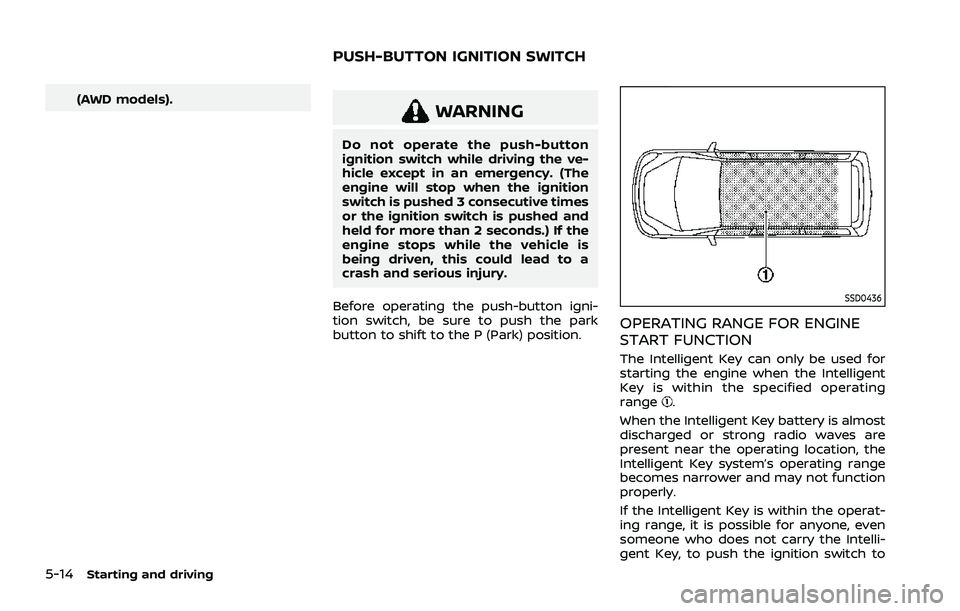 NISSAN ROGUE 2021  Owner´s Manual 5-14Starting and driving
(AWD models).WARNING
Do not operate the push-button
ignition switch while driving the ve-
hicle except in an emergency. (The
engine will stop when the ignition
switch is pushe