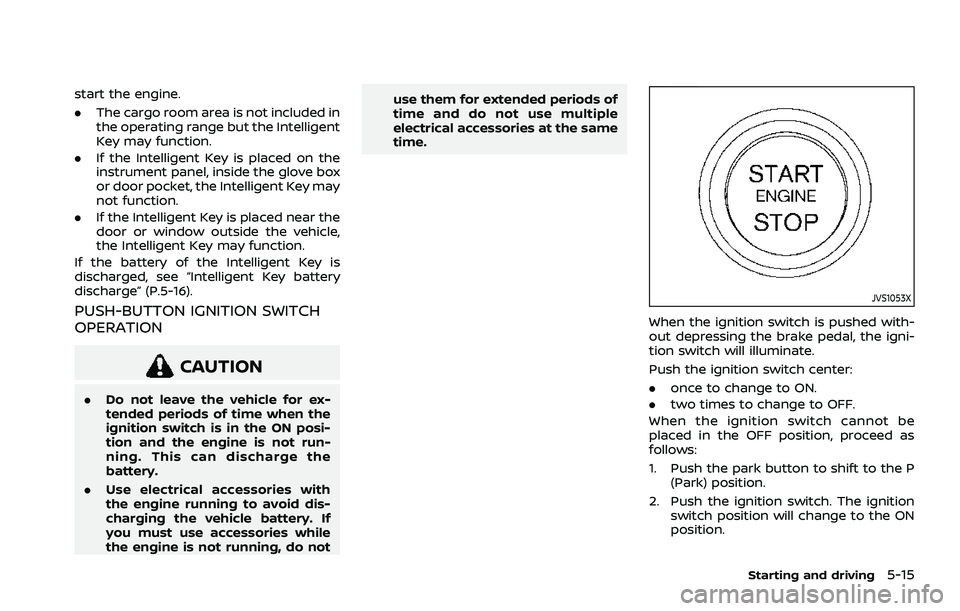NISSAN ROGUE 2021  Owner´s Manual start the engine.
.The cargo room area is not included in
the operating range but the Intelligent
Key may function.
. If the Intelligent Key is placed on the
instrument panel, inside the glove box
or 