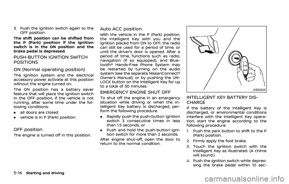 NISSAN ROGUE 2021  Owner´s Manual 5-16Starting and driving
3. Push the ignition switch again to theOFF position.
The shift position can be shifted from
the P (Park) position if the ignition
switch is in the ON position and the
brake p