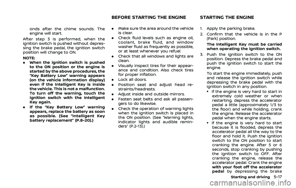 NISSAN ROGUE 2021  Owner´s Manual onds after the chime sounds. The
engine will start.
After step 3 is performed, when the
ignition switch is pushed without depres-
sing the brake pedal, the ignition switch
position will change to ON.
