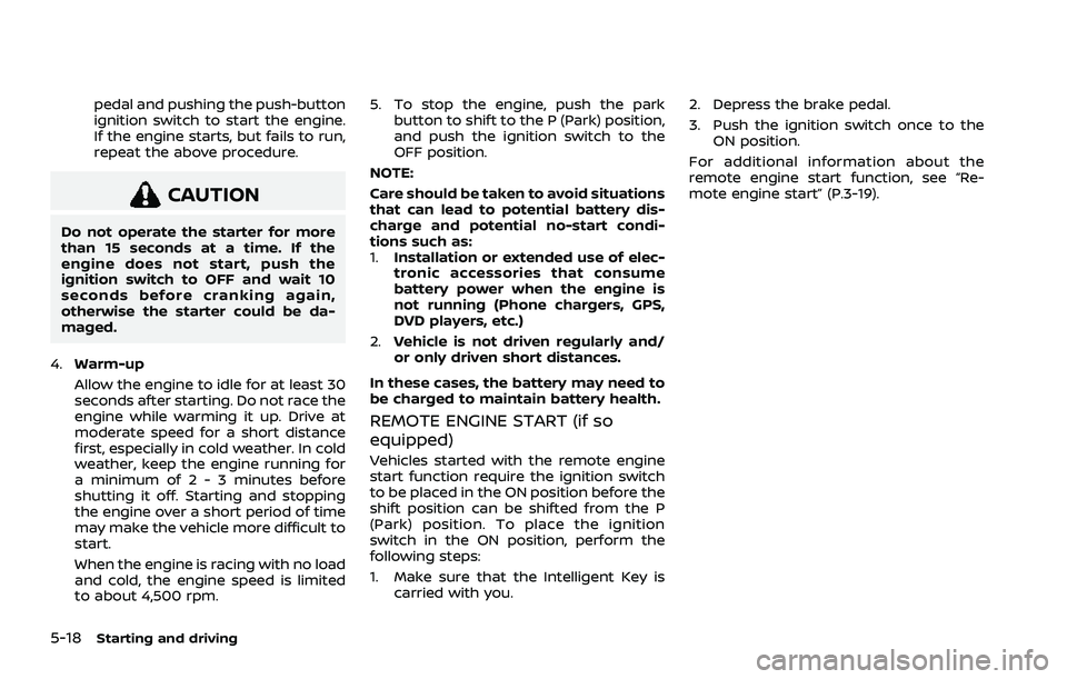 NISSAN ROGUE 2021  Owner´s Manual 5-18Starting and driving
pedal and pushing the push-button
ignition switch to start the engine.
If the engine starts, but fails to run,
repeat the above procedure.
CAUTION
Do not operate the starter f