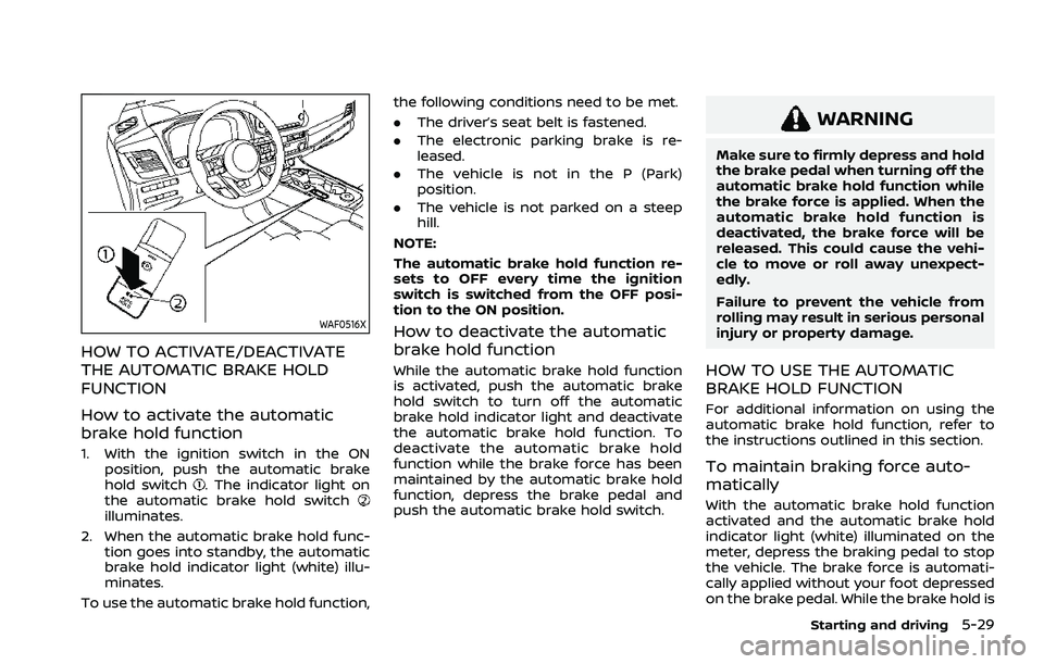 NISSAN ROGUE 2021  Owner´s Manual WAF0516X
HOW TO ACTIVATE/DEACTIVATE
THE AUTOMATIC BRAKE HOLD
FUNCTION
How to activate the automatic
brake hold function
1. With the ignition switch in the ONposition, push the automatic brake
hold swi