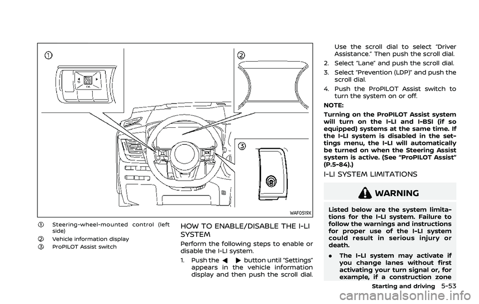 NISSAN ROGUE 2021 Owner´s Manual WAF0519X
Steering-wheel-mounted control (left
side)
Vehicle information displayProPILOT Assist switch
HOW TO ENABLE/DISABLE THE I-LI
SYSTEM
Perform the following steps to enable or
disable the I-LI sy NISSAN ROGUE 2021 Owner´s Manual WAF0519X
Steering-wheel-mounted control (left
side)
Vehicle information displayProPILOT Assist switch
HOW TO ENABLE/DISABLE THE I-LI
SYSTEM
Perform the following steps to enable or
disable the I-LI sy