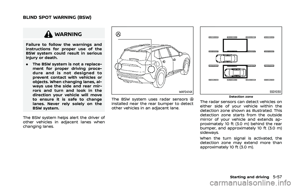 NISSAN ROGUE 2021 Owner´s Manual WARNING
Failure to follow the warnings and
instructions for proper use of the
BSW system could result in serious
injury or death.
.The BSW system is not a replace-
ment for proper driving proce-
dure NISSAN ROGUE 2021 Owner´s Manual WARNING
Failure to follow the warnings and
instructions for proper use of the
BSW system could result in serious
injury or death.
.The BSW system is not a replace-
ment for proper driving proce-
dure