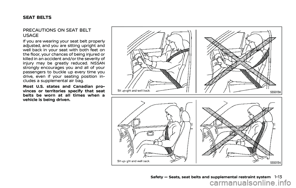 NISSAN ROGUE 2021  Owner´s Manual PRECAUTIONS ON SEAT BELT
USAGE
If you are wearing your seat belt properly
adjusted, and you are sitting upright and
well back in your seat with both feet on
the floor, your chances of being injured or