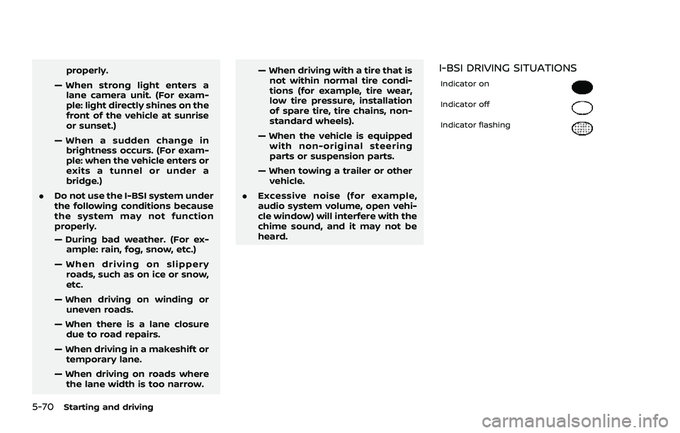 NISSAN ROGUE 2021  Owner´s Manual 5-70Starting and driving
properly.
— When strong light enters a lane camera unit. (For exam-
ple: light directly shines on the
front of the vehicle at sunrise
or sunset.)
— When a sudden change in