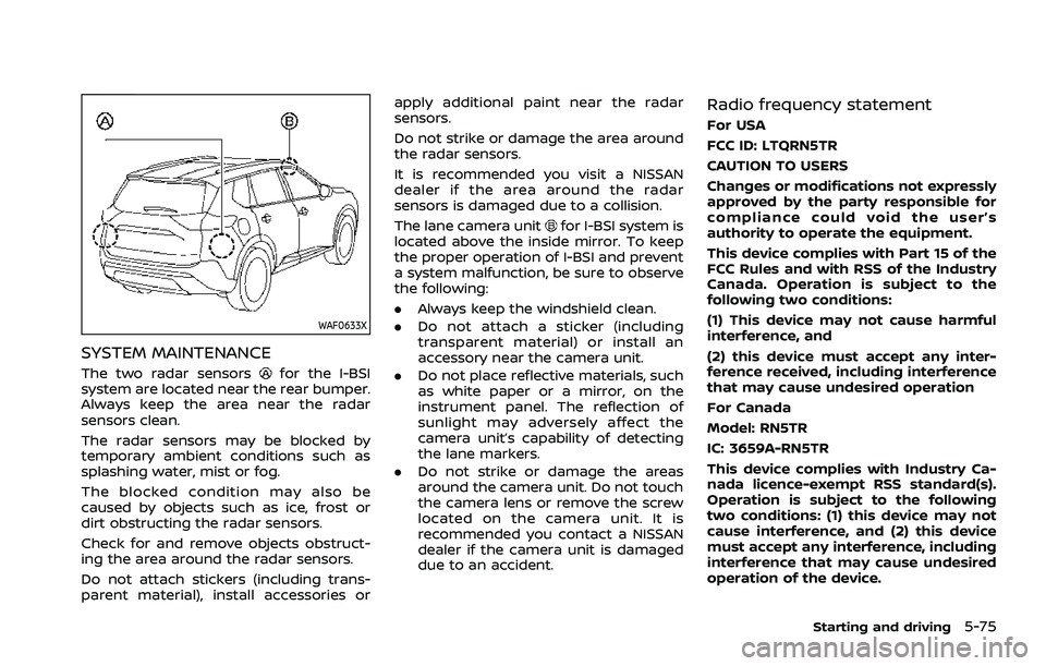 NISSAN ROGUE 2021 Owner´s Manual WAF0633X
SYSTEM MAINTENANCE
The two radar sensorsfor the I-BSI
system are located near the rear bumper.
Always keep the area near the radar
sensors clean.
The radar sensors may be blocked by
temporary NISSAN ROGUE 2021 Owner´s Manual WAF0633X
SYSTEM MAINTENANCE
The two radar sensorsfor the I-BSI
system are located near the rear bumper.
Always keep the area near the radar
sensors clean.
The radar sensors may be blocked by
temporary