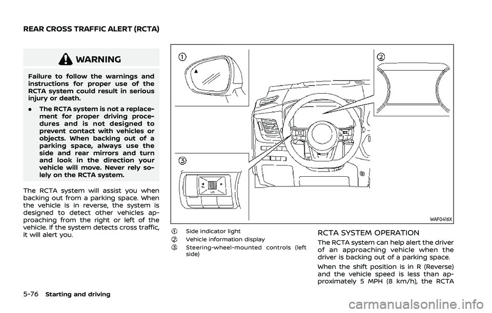 NISSAN ROGUE 2021  Owner´s Manual 5-76Starting and driving
WARNING
Failure to follow the warnings and
instructions for proper use of the
RCTA system could result in serious
injury or death.
.The RCTA system is not a replace-
ment for 