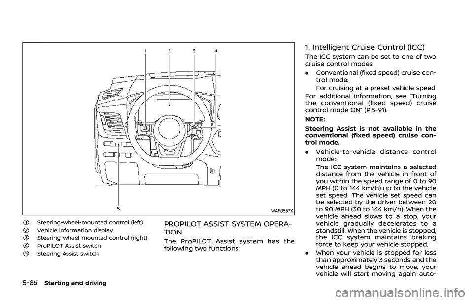NISSAN ROGUE 2021  Owner´s Manual 5-86Starting and driving
WAF0557X
Steering-wheel-mounted control (left)Vehicle information displaySteering-wheel-mounted control (right)ProPILOT Assist switchSteering Assist switch
PROPILOT ASSIST SYS