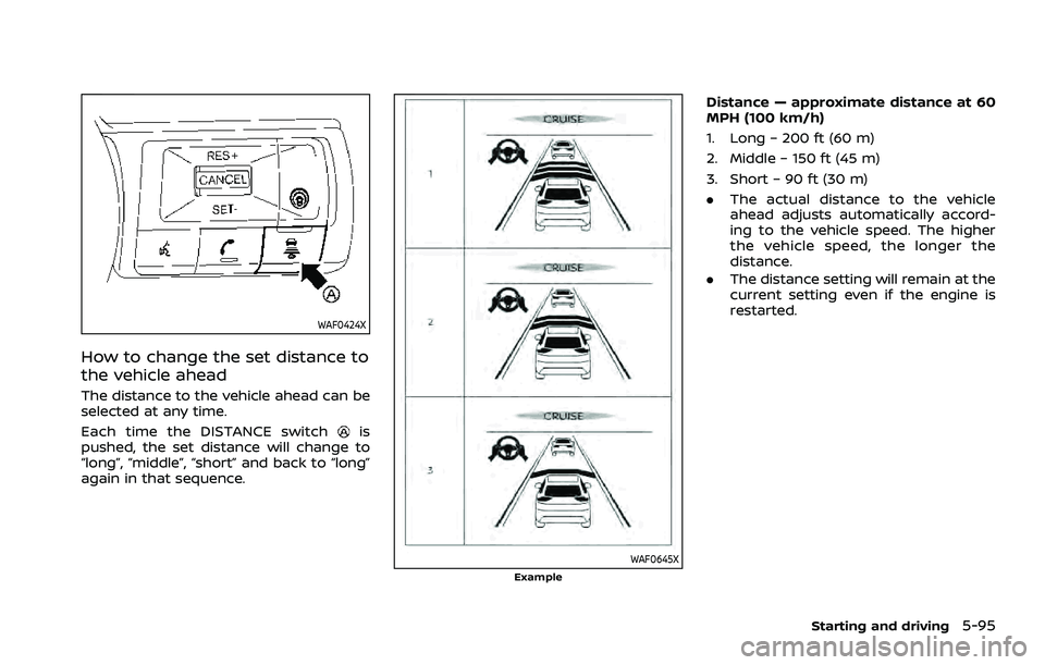 NISSAN ROGUE 2021  Owner´s Manual WAF0424X
How to change the set distance to
the vehicle ahead
The distance to the vehicle ahead can be
selected at any time.
Each time the DISTANCE switch
is
pushed, the set distance will change to
“