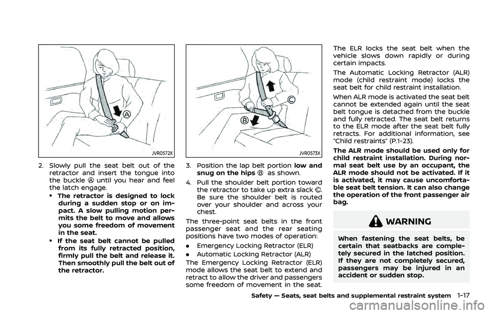 NISSAN ROGUE 2021  Owner´s Manual JVR0572X
2. Slowly pull the seat belt out of theretractor and insert the tongue into
the buckle
until you hear and feel
the latch engage.
.The retractor is designed to lock
during a sudden stop or on 