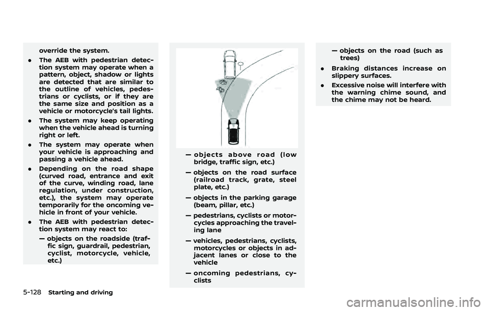 NISSAN ROGUE 2021  Owner´s Manual 5-128Starting and driving
override the system.
. The AEB with pedestrian detec-
tion system may operate when a
pattern, object, shadow or lights
are detected that are similar to
the outline of vehicle