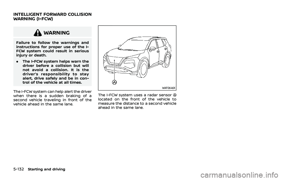 NISSAN ROGUE 2021 Owner´s Manual 5-132Starting and driving
WARNING
Failure to follow the warnings and
instructions for proper use of the I-
FCW system could result in serious
injury or death.
.The I-FCW system helps warn the
driver b NISSAN ROGUE 2021 Owner´s Manual 5-132Starting and driving
WARNING
Failure to follow the warnings and
instructions for proper use of the I-
FCW system could result in serious
injury or death.
.The I-FCW system helps warn the
driver b