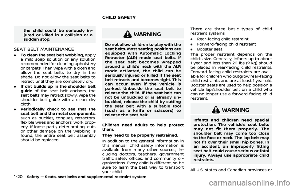 NISSAN ROGUE 2021 Owner´s Manual 1-20Safety — Seats, seat belts and supplemental restraint system
the child could be seriously in-
jured or killed in a collision or a
sudden stop.
SEAT BELT MAINTENANCE
.To clean the seat belt webbi NISSAN ROGUE 2021 Owner´s Manual 1-20Safety — Seats, seat belts and supplemental restraint system
the child could be seriously in-
jured or killed in a collision or a
sudden stop.
SEAT BELT MAINTENANCE
.To clean the seat belt webbi