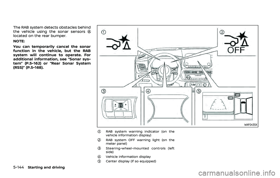 NISSAN ROGUE 2021 Owner´s Manual 5-144Starting and driving
The RAB system detects obstacles behind
the vehicle using the sonar sensors
located on the rear bumper.
NOTE:
You can temporarily cancel the sonar
function in the vehicle, bu NISSAN ROGUE 2021 Owner´s Manual 5-144Starting and driving
The RAB system detects obstacles behind
the vehicle using the sonar sensors
located on the rear bumper.
NOTE:
You can temporarily cancel the sonar
function in the vehicle, bu