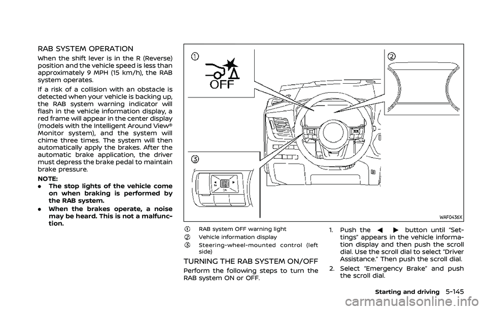NISSAN ROGUE 2021  Owner´s Manual RAB SYSTEM OPERATION
When the shift lever is in the R (Reverse)
position and the vehicle speed is less than
approximately 9 MPH (15 km/h), the RAB
system operates.
If a risk of a collision with an obs