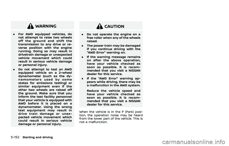 NISSAN ROGUE 2021  Owner´s Manual 5-152Starting and driving
WARNING
.For AWD equipped vehicles, do
not attempt to raise two wheels
off the ground and shift the
transmission to any drive or re-
verse position with the engine
running. D