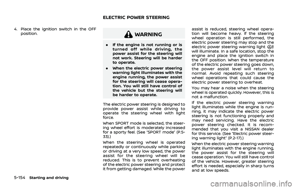 NISSAN ROGUE 2021  Owner´s Manual 5-154Starting and driving
4. Place the ignition switch in the OFFposition.
WARNING
.If the engine is not running or is
turned off while driving, the
power assist for the steering will
not work. Steeri