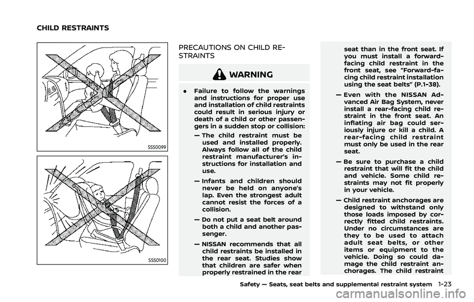 NISSAN ROGUE 2021 Owner´s Manual SSS0099
SSS0100
PRECAUTIONS ON CHILD RE-
STRAINTS
WARNING
.Failure to follow the warnings
and instructions for proper use
and installation of child restraints
could result in serious injury or
death o NISSAN ROGUE 2021 Owner´s Manual SSS0099
SSS0100
PRECAUTIONS ON CHILD RE-
STRAINTS
WARNING
.Failure to follow the warnings
and instructions for proper use
and installation of child restraints
could result in serious injury or
death o