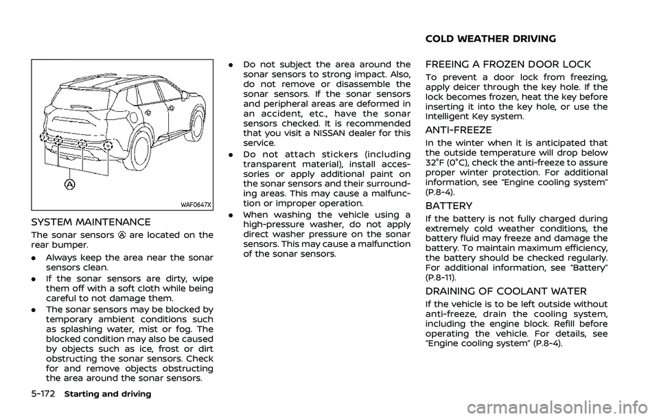 NISSAN ROGUE 2021 Owner´s Manual 5-172Starting and driving
WAF0647X
SYSTEM MAINTENANCE
The sonar sensorsare located on the
rear bumper.
. Always keep the area near the sonar
sensors clean.
. If the sonar sensors are dirty, wipe
them NISSAN ROGUE 2021 Owner´s Manual 5-172Starting and driving
WAF0647X
SYSTEM MAINTENANCE
The sonar sensorsare located on the
rear bumper.
. Always keep the area near the sonar
sensors clean.
. If the sonar sensors are dirty, wipe
them