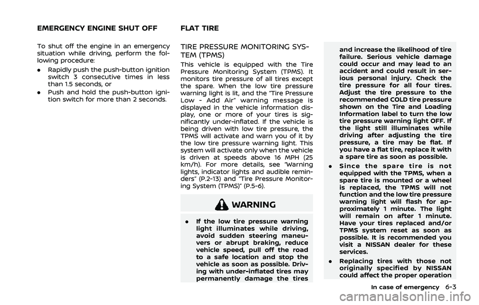 NISSAN ROGUE 2021  Owner´s Manual To shut off the engine in an emergency
situation while driving, perform the fol-
lowing procedure:
.Rapidly push the push-button ignition
switch 3 consecutive times in less
than 1.5 seconds, or
. Push