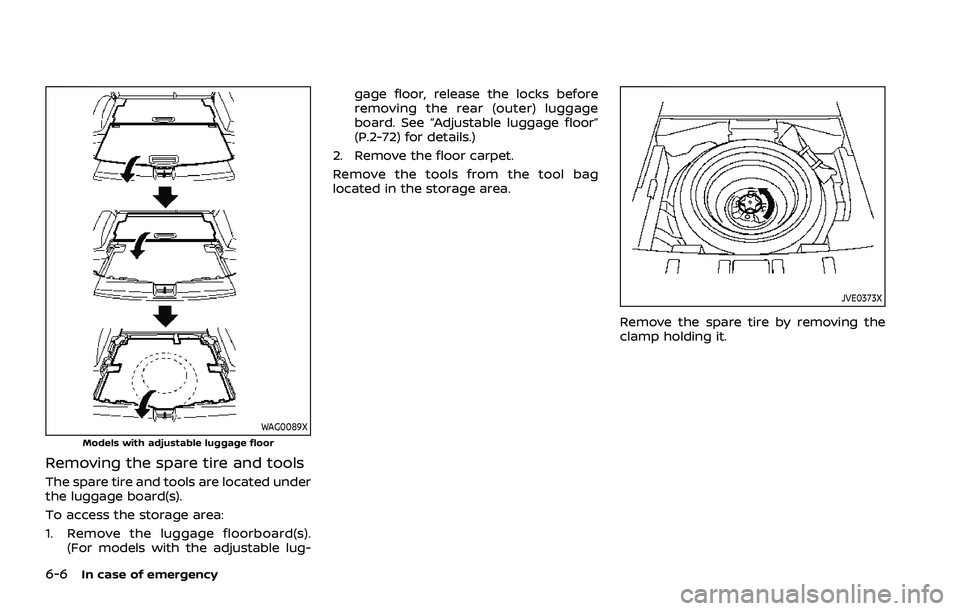 NISSAN ROGUE 2021 Owner´s Manual 6-6In case of emergency
WAG0089XModels with adjustable luggage floor
Removing the spare tire and tools
The spare tire and tools are located under
the luggage board(s).
To access the storage area:
1. R NISSAN ROGUE 2021 Owner´s Manual 6-6In case of emergency
WAG0089XModels with adjustable luggage floor
Removing the spare tire and tools
The spare tire and tools are located under
the luggage board(s).
To access the storage area:
1. R