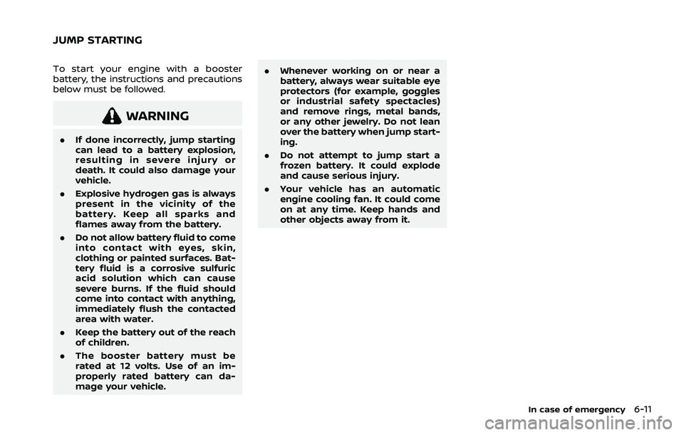 NISSAN ROGUE 2021 Owner´s Manual To start your engine with a booster
battery, the instructions and precautions
below must be followed.
WARNING
.If done incorrectly, jump starting
can lead to a battery explosion,
resulting in severe i NISSAN ROGUE 2021 Owner´s Manual To start your engine with a booster
battery, the instructions and precautions
below must be followed.
WARNING
.If done incorrectly, jump starting
can lead to a battery explosion,
resulting in severe i