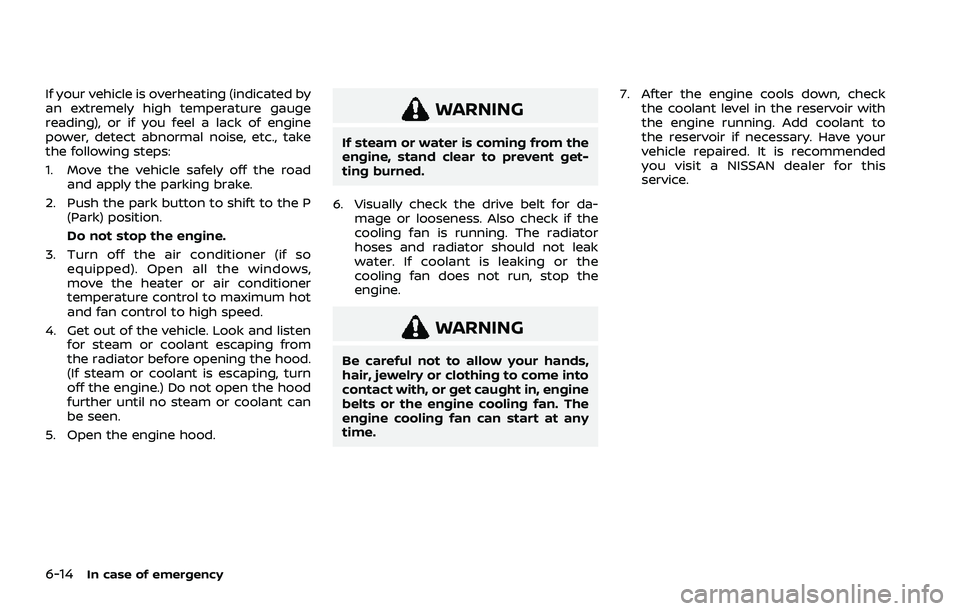 NISSAN ROGUE 2021  Owner´s Manual 6-14In case of emergency
If your vehicle is overheating (indicated by
an extremely high temperature gauge
reading), or if you feel a lack of engine
power, detect abnormal noise, etc., take
the followi