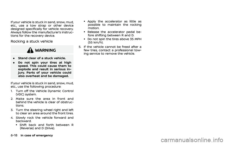 NISSAN ROGUE 2021  Owner´s Manual 6-18In case of emergency
If your vehicle is stuck in sand, snow, mud,
etc., use a tow strap or other device
designed specifically for vehicle recovery.
Always follow the manufacturer’s instruc-
tion