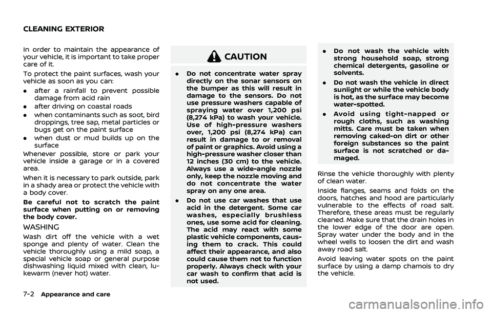 NISSAN ROGUE 2021 Owner´s Manual 7-2Appearance and care
In order to maintain the appearance of
your vehicle, it is important to take proper
care of it.
To protect the paint surfaces, wash your
vehicle as soon as you can:
.after a rai NISSAN ROGUE 2021 Owner´s Manual 7-2Appearance and care
In order to maintain the appearance of
your vehicle, it is important to take proper
care of it.
To protect the paint surfaces, wash your
vehicle as soon as you can:
.after a rai