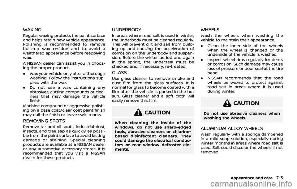 NISSAN ROGUE 2021 Owner´s Manual WAXING
Regular waxing protects the paint surface
and helps retain new vehicle appearance.
Polishing is recommended to remove
built-up wax residue and to avoid a
weathered appearance before reapplying
NISSAN ROGUE 2021 Owner´s Manual WAXING
Regular waxing protects the paint surface
and helps retain new vehicle appearance.
Polishing is recommended to remove
built-up wax residue and to avoid a
weathered appearance before reapplying