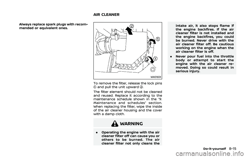 NISSAN ROGUE 2021 Owner´s Manual Always replace spark plugs with recom-
mended or equivalent ones.
WAI0160X
To remove the filter, release the lock pinsand pull the unit upward.
The filter element should not be cleaned
and reused. Rep NISSAN ROGUE 2021 Owner´s Manual Always replace spark plugs with recom-
mended or equivalent ones.
WAI0160X
To remove the filter, release the lock pinsand pull the unit upward.
The filter element should not be cleaned
and reused. Rep