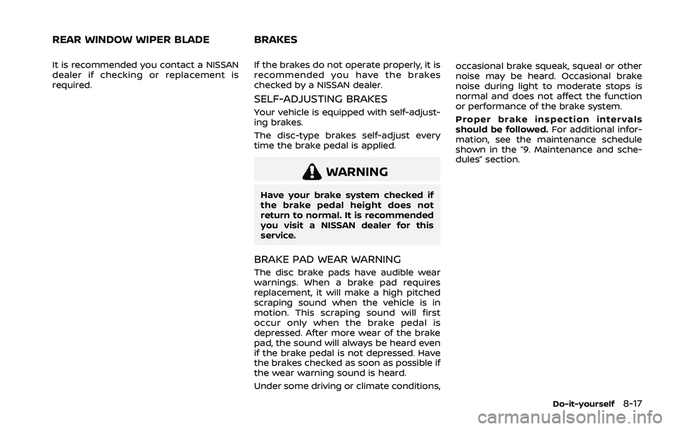 NISSAN ROGUE 2021  Owner´s Manual It is recommended you contact a NISSAN
dealer if checking or replacement is
required.If the brakes do not operate properly, it is
recommended you have the brakes
checked by a NISSAN dealer.
SELF-ADJUS