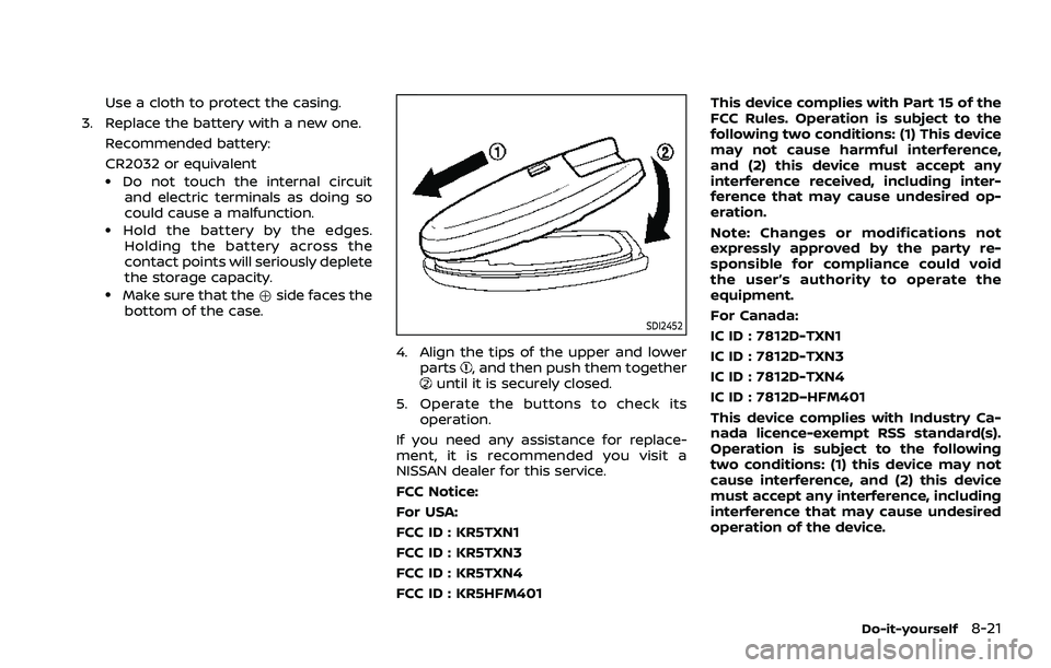 NISSAN ROGUE 2021 Owner´s Manual Use a cloth to protect the casing.
3. Replace the battery with a new one. Recommended battery:
CR2032 or equivalent
.Do not touch the internal circuitand electric terminals as doing so
could cause a m NISSAN ROGUE 2021 Owner´s Manual Use a cloth to protect the casing.
3. Replace the battery with a new one. Recommended battery:
CR2032 or equivalent
.Do not touch the internal circuitand electric terminals as doing so
could cause a m
