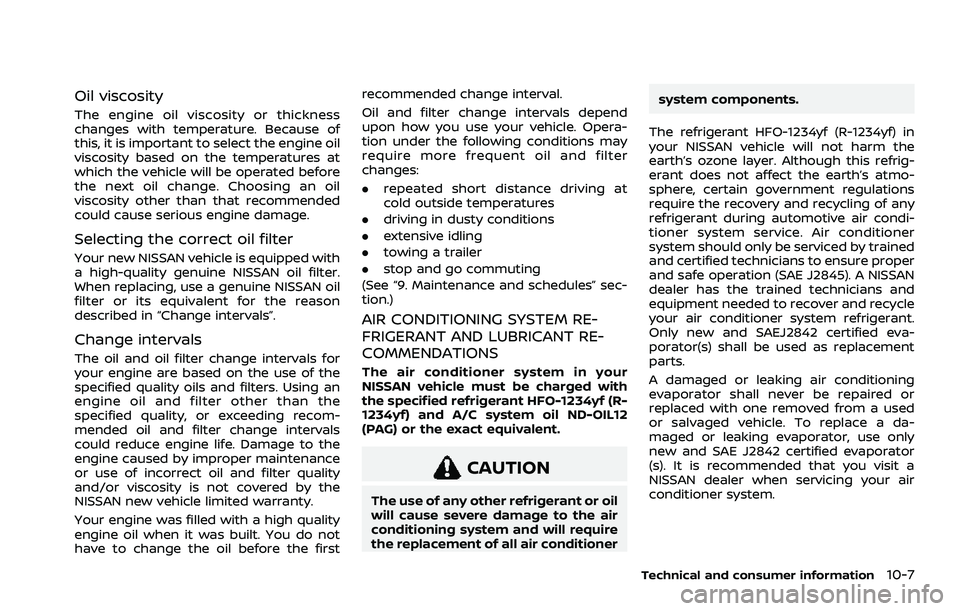 NISSAN ROGUE 2021 Owner´s Manual Oil viscosity
The engine oil viscosity or thickness
changes with temperature. Because of
this, it is important to select the engine oil
viscosity based on the temperatures at
which the vehicle will be NISSAN ROGUE 2021 Owner´s Manual Oil viscosity
The engine oil viscosity or thickness
changes with temperature. Because of
this, it is important to select the engine oil
viscosity based on the temperatures at
which the vehicle will be
