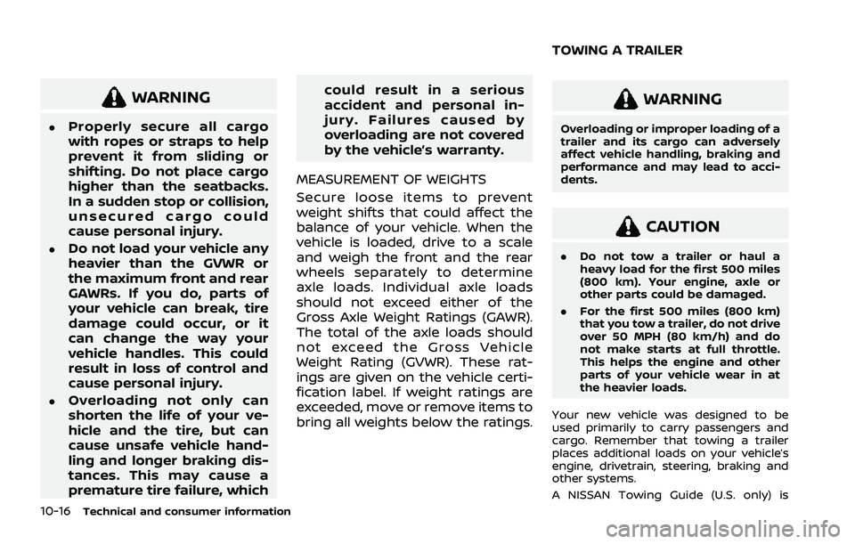 NISSAN ROGUE 2021  Owner´s Manual 10-16Technical and consumer information
WARNING
.Properly secure all cargo
with ropes or straps to help
prevent it from sliding or
shifting. Do not place cargo
higher than the seatbacks.
In a sudden s