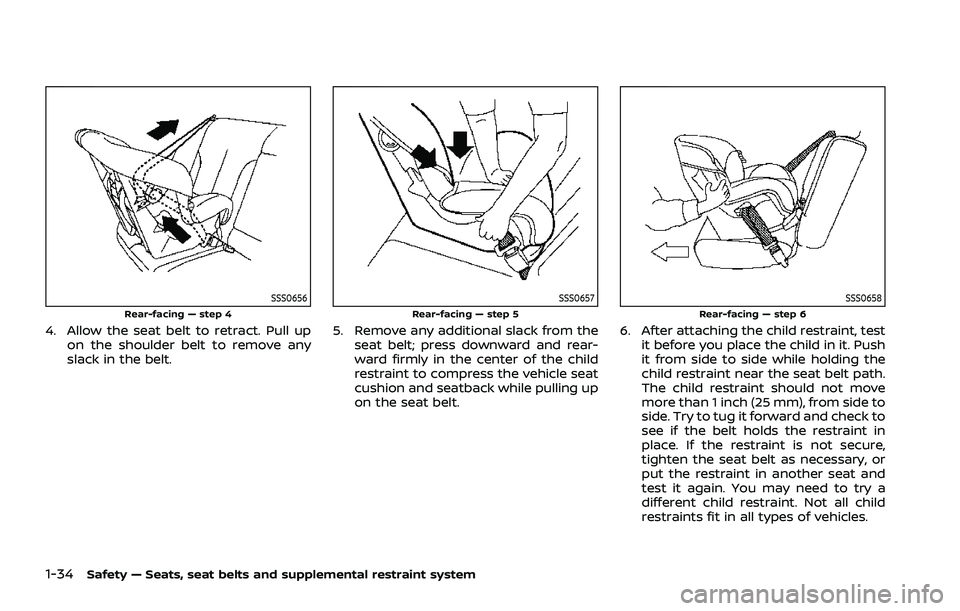NISSAN ROGUE 2021 Owner´s Manual 1-34Safety — Seats, seat belts and supplemental restraint system
SSS0656Rear-facing — step 4
4. Allow the seat belt to retract. Pull upon the shoulder belt to remove any
slack in the belt.
SSS0657 NISSAN ROGUE 2021 Owner´s Manual 1-34Safety — Seats, seat belts and supplemental restraint system
SSS0656Rear-facing — step 4
4. Allow the seat belt to retract. Pull upon the shoulder belt to remove any
slack in the belt.
SSS0657