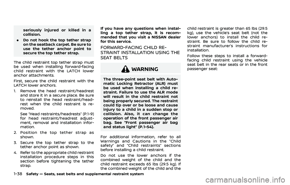 NISSAN ROGUE 2021 Owner´s Manual 1-38Safety — Seats, seat belts and supplemental restraint system
seriously injured or killed in a
collision.
. Do not hook the top tether strap
on the seatback carpet. Be sure to
use the tether anch NISSAN ROGUE 2021 Owner´s Manual 1-38Safety — Seats, seat belts and supplemental restraint system
seriously injured or killed in a
collision.
. Do not hook the top tether strap
on the seatback carpet. Be sure to
use the tether anch