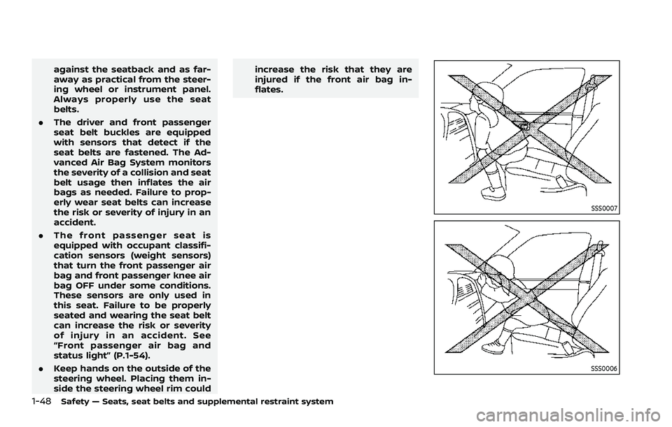 NISSAN ROGUE 2021  Owner´s Manual 1-48Safety — Seats, seat belts and supplemental restraint system
against the seatback and as far-
away as practical from the steer-
ing wheel or instrument panel.
Always properly use the seat
belts.