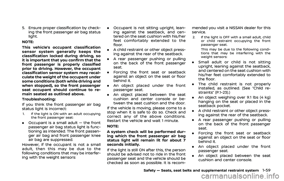 NISSAN ROGUE 2021  Owner´s Manual 5. Ensure proper classification by check-ing the front passenger air bag status
light.
NOTE:
This vehicle’s occupant classification
sensor system generally keeps the
classification locked during dri