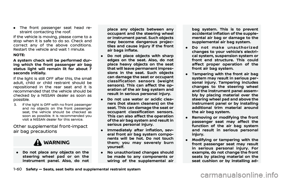 NISSAN ROGUE 2021  Owner´s Manual 1-60Safety — Seats, seat belts and supplemental restraint system
.The front passenger seat head re-
straint contacting the roof.
If the vehicle is moving, please come to a
stop when it is safe to do