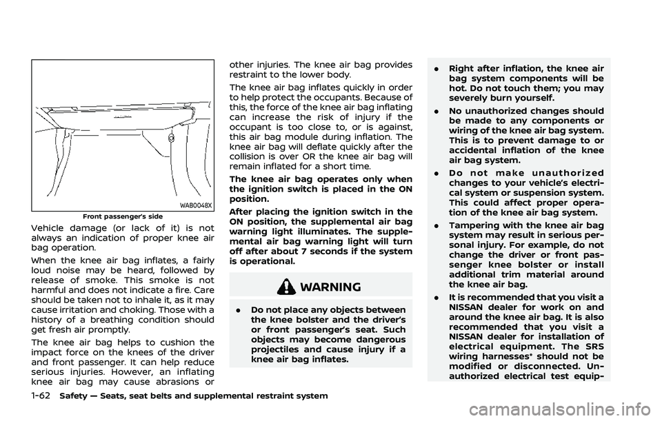 NISSAN ROGUE 2021 Owner´s Manual 1-62Safety — Seats, seat belts and supplemental restraint system
WAB0048XFront passenger’s side
Vehicle damage (or lack of it) is not
always an indication of proper knee air
bag operation.
When th NISSAN ROGUE 2021 Owner´s Manual 1-62Safety — Seats, seat belts and supplemental restraint system
WAB0048XFront passenger’s side
Vehicle damage (or lack of it) is not
always an indication of proper knee air
bag operation.
When th